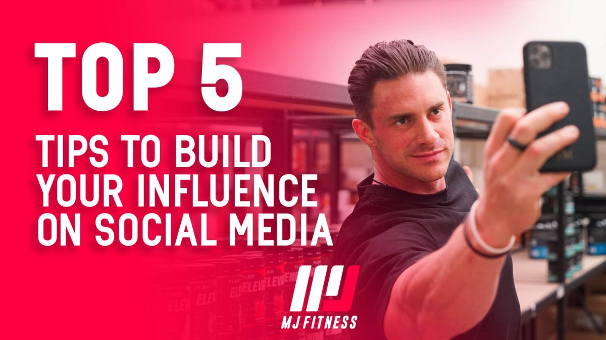 Top 5 Tips To Build Your Influence On Social Media - MJ Fitness